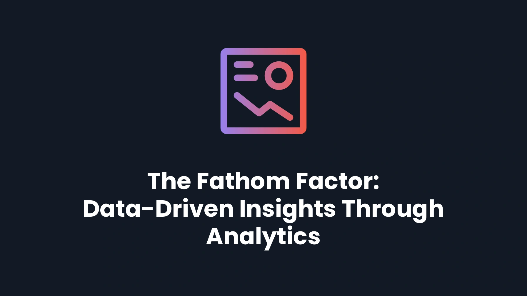 The Fathom Factor: Data-Driven Insights Through Analytics
