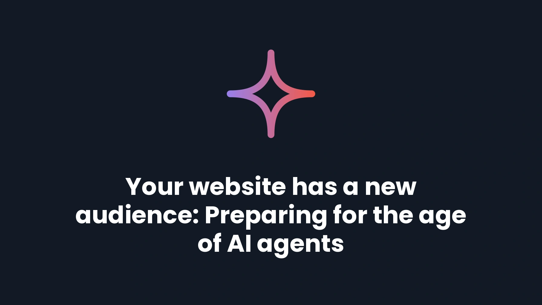 Your website has a new audience: Preparing for the age of AI agents