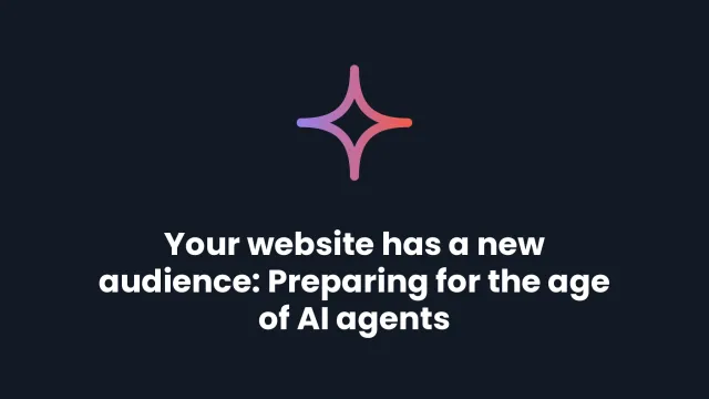 Your website has a new audience: Preparing for the age of AI agents
