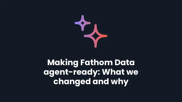 Making Fathom Data agent-ready: What we changed and why